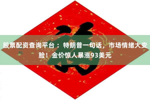 股票配资查询平台 ：特朗普一句话，市场情绪大变脸！金价惊人暴涨93美元