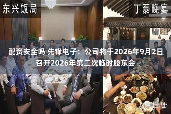 配资安全吗 先锋电子：公司将于2026年9月2日召开2026年第二次临时股东会