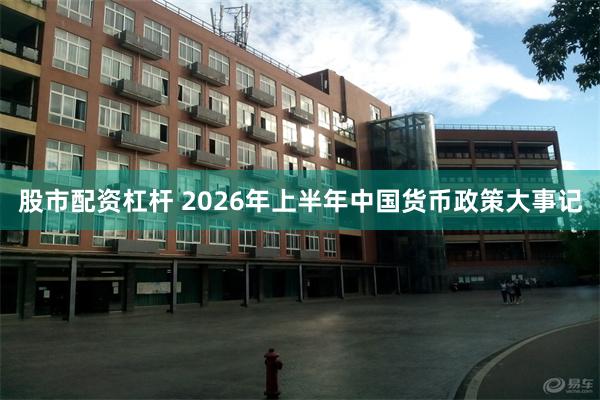 股市配资杠杆 2026年上半年中国货币政策大事记