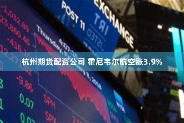 杭州期货配资公司 霍尼韦尔航空涨3.9%