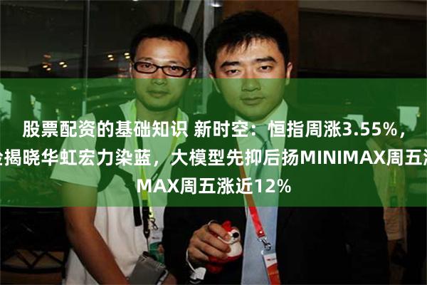 股票配资的基础知识 新时空：恒指周涨3.55%，恒指季检揭晓华虹宏力染蓝，大模型先抑后扬MINIMAX周五涨近12%