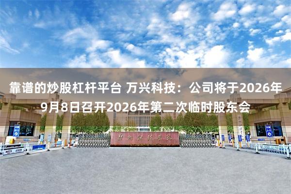 靠谱的炒股杠杆平台 万兴科技：公司将于2026年9月8日召开2026年第二次临时股东会
