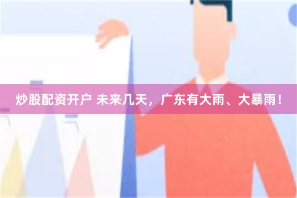 炒股配资开户 未来几天，广东有大雨、大暴雨！