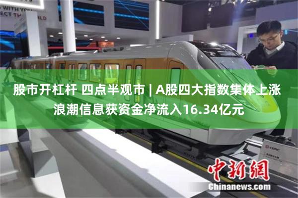 股市开杠杆 四点半观市 | A股四大指数集体上涨 浪潮信息获资金净流入16.34亿元