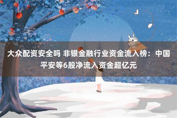 大众配资安全吗 非银金融行业资金流入榜：中国平安等6股净流入资金超亿元