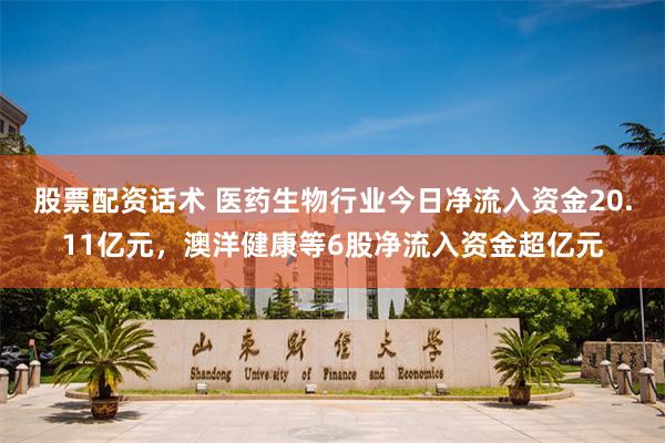 股票配资话术 医药生物行业今日净流入资金20.11亿元，澳洋健康等6股净流入资金超亿元