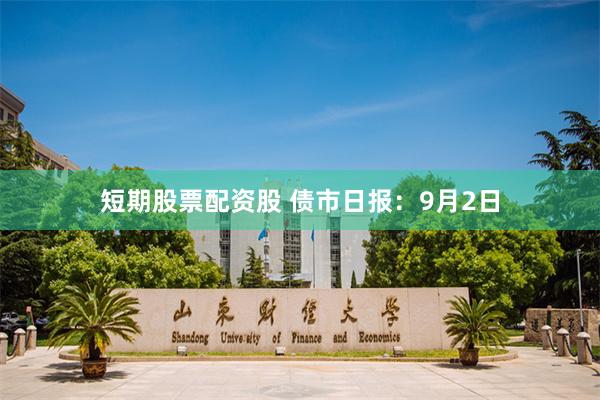 短期股票配资股 债市日报：9月2日
