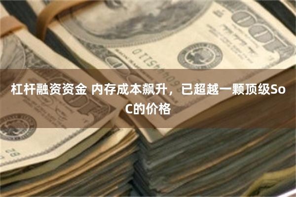 杠杆融资资金 内存成本飙升，已超越一颗顶级SoC的价格
