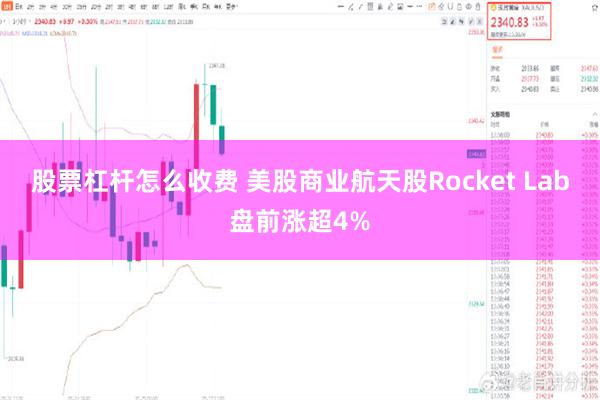 股票杠杆怎么收费 美股商业航天股Rocket Lab盘前涨超4%