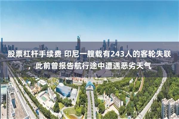 股票杠杆手续费 印尼一艘载有243人的客轮失联，此前曾报告航行途中遭遇恶劣天气