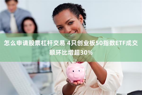 怎么申请股票杠杆交易 4只创业板50指数ETF成交额环比增超30%