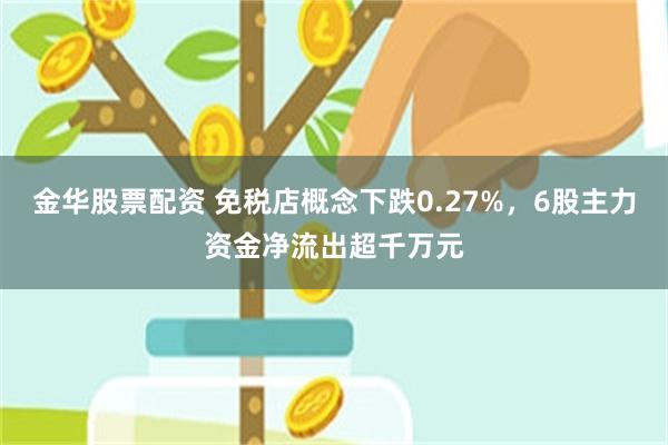 金华股票配资 免税店概念下跌0.27%，6股主力资金净流出超千万元