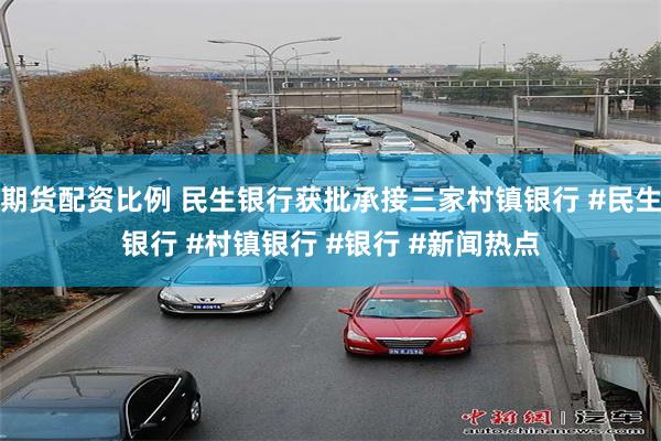 期货配资比例 民生银行获批承接三家村镇银行 #民生银行 #村镇银行 #银行 #新闻热点