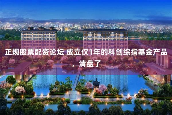 正规股票配资论坛 成立仅1年的科创综指基金产品,清盘了