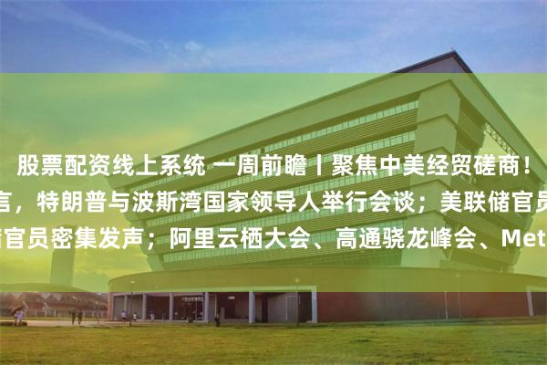 股票配资线上系统 一周前瞻丨聚焦中美经贸磋商！伊朗总统在联合国大会发言，特朗普与波斯湾国家领导人举行会谈；美联储官员密集发声；阿里云栖大会、高通骁龙峰会、Meta Connect等会议召开