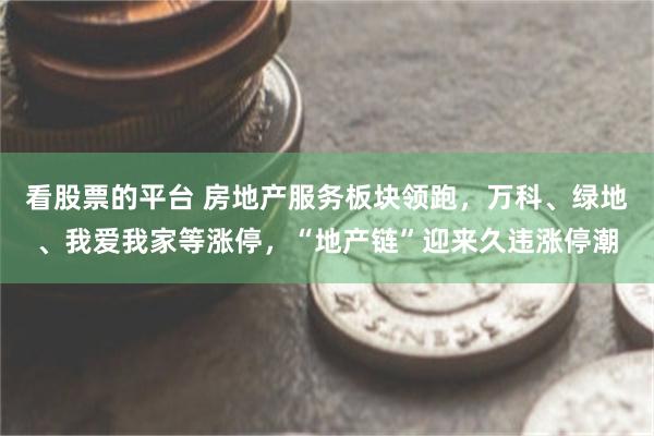看股票的平台 房地产服务板块领跑，万科、绿地、我爱我家等涨停，“地产链”迎来久违涨停潮