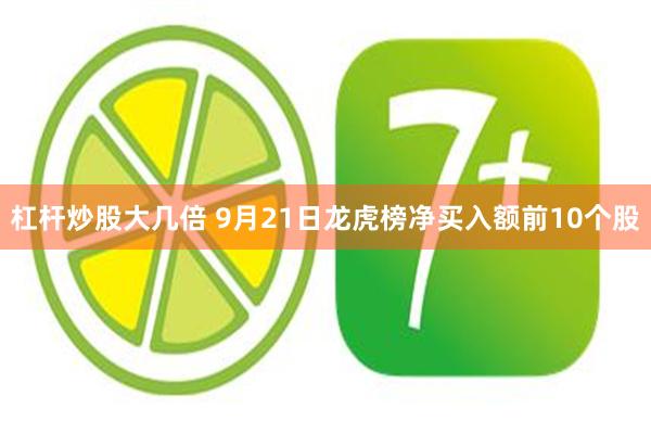 杠杆炒股大几倍 9月21日龙虎榜净买入额前10个股