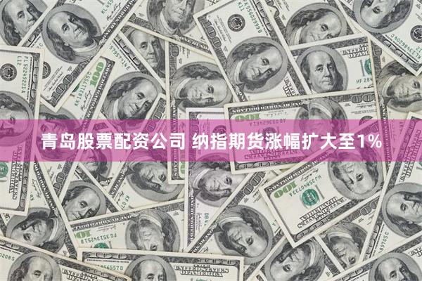 青岛股票配资公司 纳指期货涨幅扩大至1%