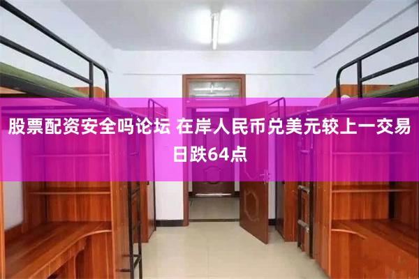 股票配资安全吗论坛 在岸人民币兑美元较上一交易日跌64点