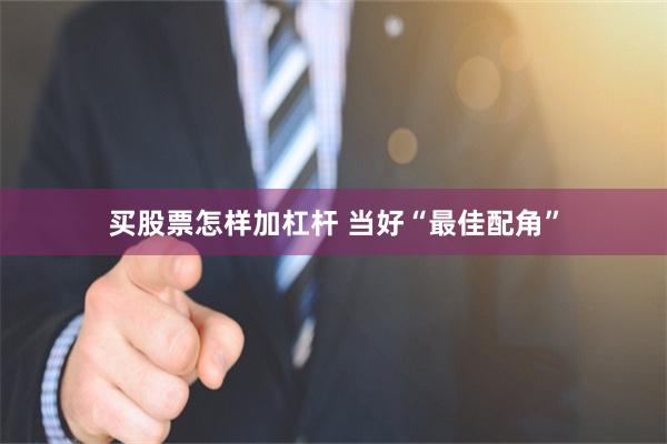买股票怎样加杠杆 当好“最佳配角”