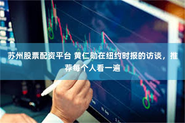 苏州股票配资平台 黄仁勋在纽约时报的访谈，推荐每个人看一遍