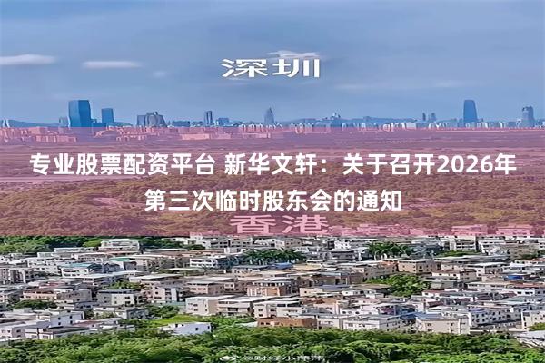 专业股票配资平台 新华文轩：关于召开2026年第三次临时股东会的通知