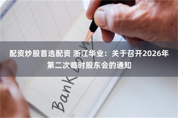配资炒股首选配资 浙江华业：关于召开2026年第二次临时股东会的通知