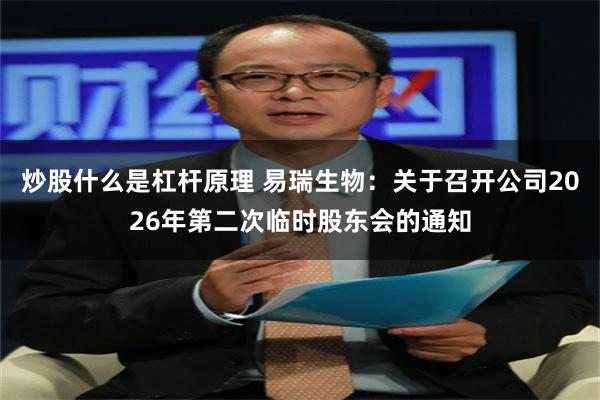 炒股什么是杠杆原理 易瑞生物：关于召开公司2026年第二次临时股东会的通知