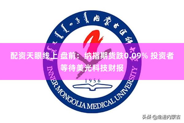 配资天眼线上 盘前：纳指期货跌0.09% 投资者等待美光科技财报