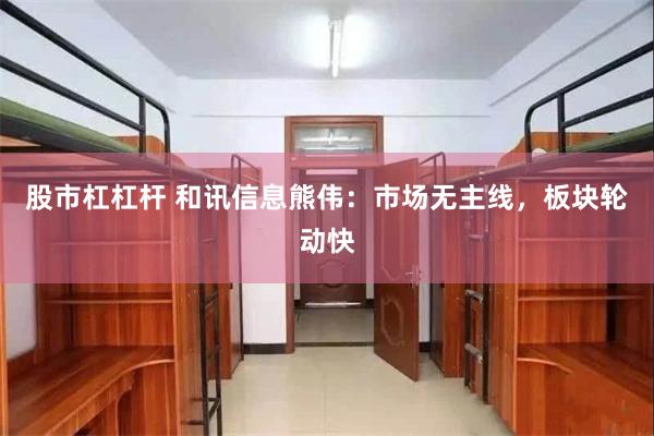 股市杠杠杆 和讯信息熊伟：市场无主线，板块轮动快