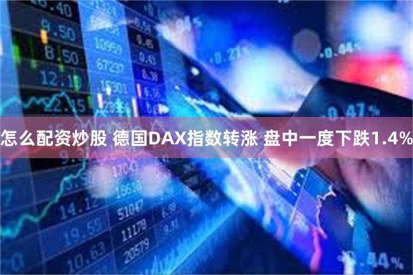 怎么配资炒股 德国DAX指数转涨 盘中一度下跌1.4%