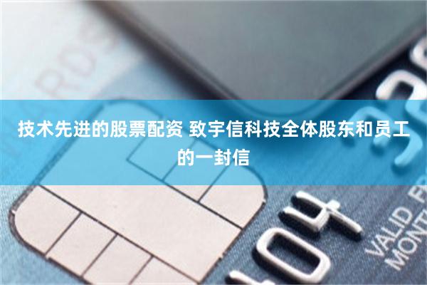 技术先进的股票配资 致宇信科技全体股东和员工的一封信