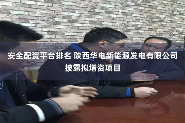 安全配资平台排名 陕西华电新能源发电有限公司披露拟增资项目