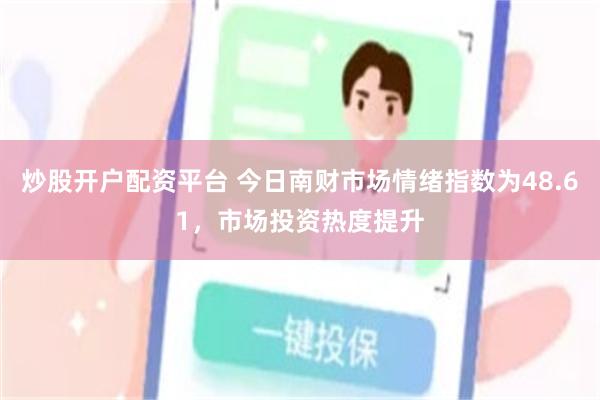 炒股开户配资平台 今日南财市场情绪指数为48.61，市场投资热度提升