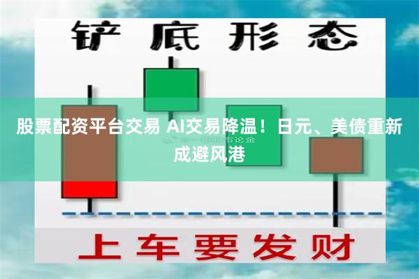 股票配资平台交易 AI交易降温!日元、美债重新成避风港