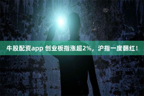 牛股配资app 创业板指涨超2%，沪指一度翻红！