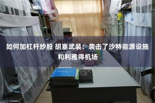 如何加杠杆炒股 胡塞武装：袭击了沙特能源设施和利雅得机场