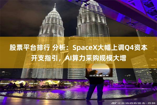 股票平台排行 分析：SpaceX大幅上调Q4资本开支指引，AI算力采购规模大增
