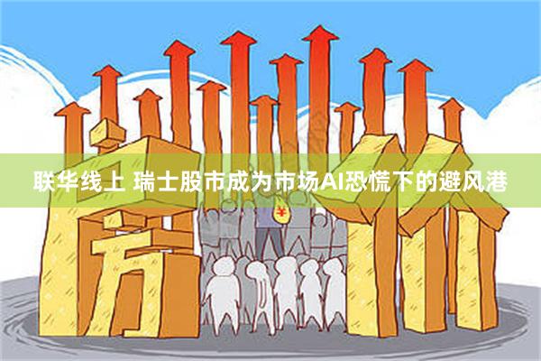 联华线上 瑞士股市成为市场AI恐慌下的避风港