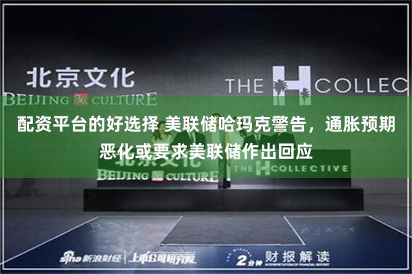 配资平台的好选择 美联储哈玛克警告，通胀预期恶化或要求美联储作出回应
