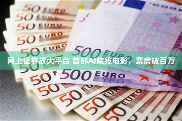 网上证劵放大平台 首部AI院线电影,票房破百万