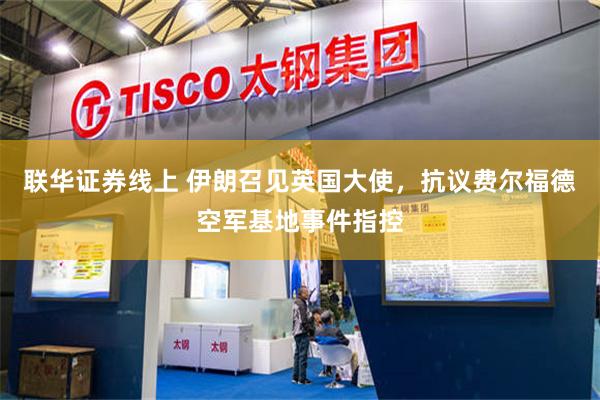 联华证券线上 伊朗召见英国大使，抗议费尔福德空军基地事件指控